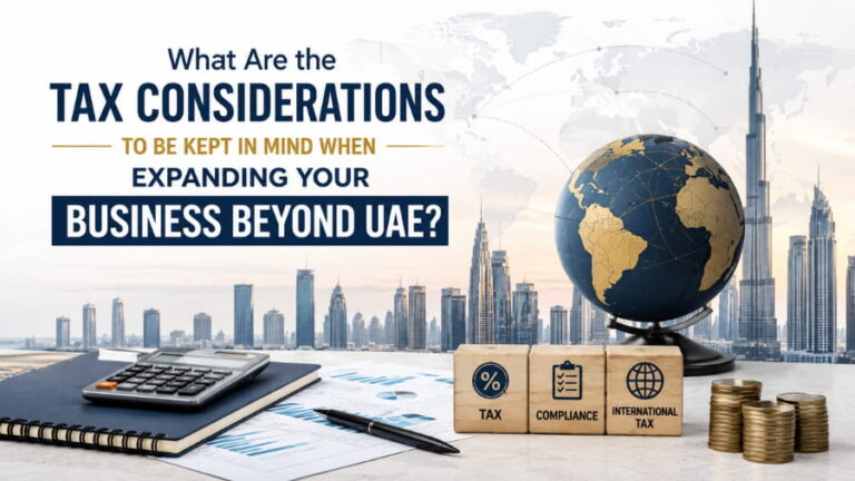 What Are the Tax Considerations to Be Kept in Mind When Expanding Your Business Beyond UAE